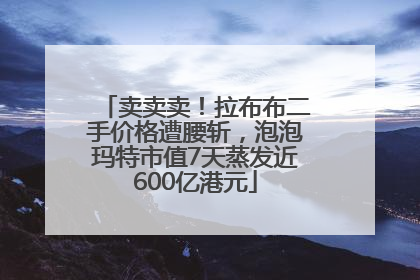 卖卖卖！拉布布二手价格遭腰斩，泡泡玛特市值7天蒸发近600亿港元