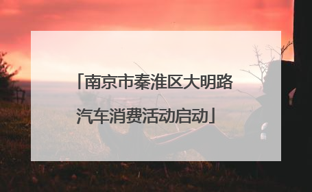 南京市秦淮区大明路汽车消费活动启动