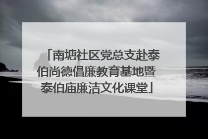 南塘社区党总支赴泰伯尚德倡廉教育基地暨泰伯庙廉洁文化课堂