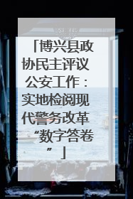 博兴县政协民主评议公安工作：实地检阅现代警务改革“数字答卷”