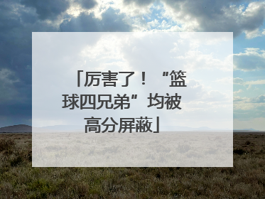 厉害了！“篮球四兄弟”均被高分屏蔽