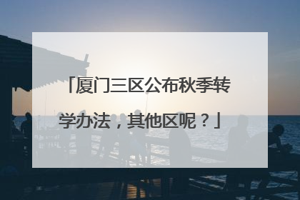 厦门三区公布秋季转学办法，其他区呢？