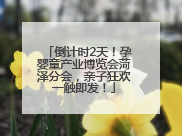 倒计时2天！孕婴童产业博览会菏泽分会，亲子狂欢一触即发！