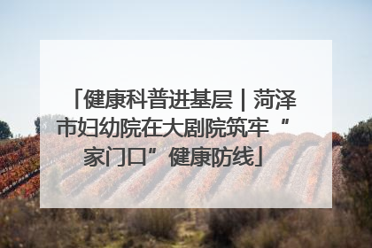 健康科普进基层｜菏泽市妇幼院在大剧院筑牢“家门口”健康防线