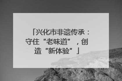 兴化市非遗传承：守住“老味道”，创造“新体验”