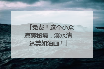 免费！这个小众凉爽秘境，溪水清透美如油画！