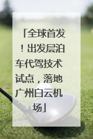 全球首发！出发层泊车代驾技术试点，落地广州白云机场