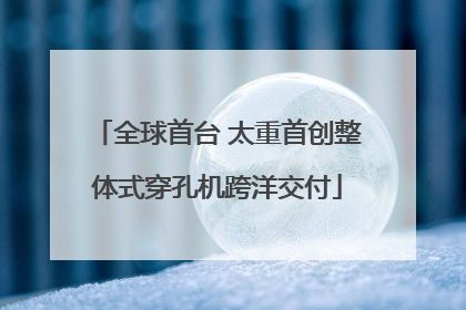 全球首台 太重首创整体式穿孔机跨洋交付