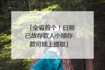 全省首个！日照已故存款人小额存款可线上提取
