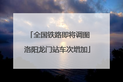 全国铁路即将调图 洛阳龙门站车次增加