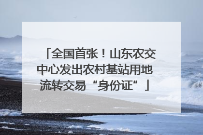 全国首张！山东农交中心发出农村基站用地流转交易“身份证”