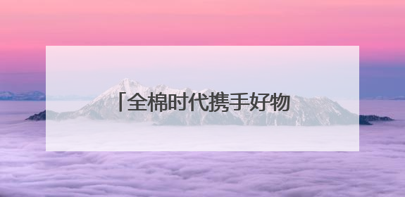 全棉时代携手好物代言人丁禹兮，共探舒适环保新生活