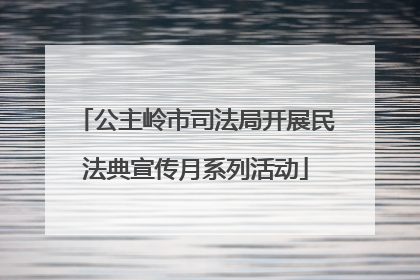 公主岭市司法局开展民法典宣传月系列活动