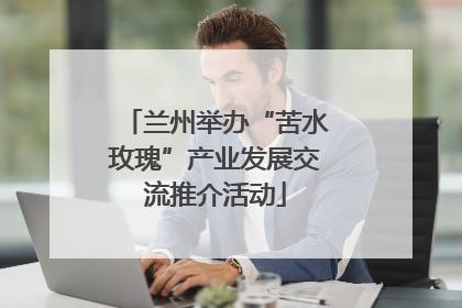 兰州举办“苦水玫瑰”产业发展交流推介活动
