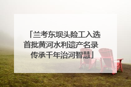 兰考东坝头险工入选首批黄河水利遗产名录 传承千年治河智慧