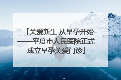 关爱新生 从早孕开始——平度市人民医院正式成立早孕关爱门诊