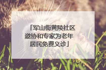 军山街黄陵社区邀协和专家为老年居民免费义诊