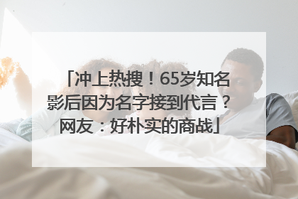 冲上热搜！65岁知名影后因为名字接到代言？网友：好朴实的商战