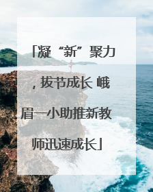凝“新”聚力，拔节成长 峨眉一小助推新教师迅速成长