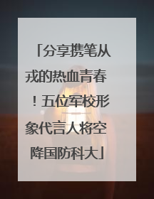 分享携笔从戎的热血青春！五位军校形象代言人将空降国防科大