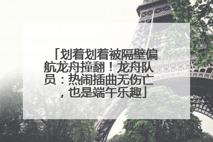 划着划着被隔壁偏航龙舟撞翻！龙舟队员：热闹插曲无伤亡，也是端午乐趣