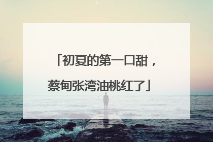 初夏的第一口甜，蔡甸张湾油桃红了