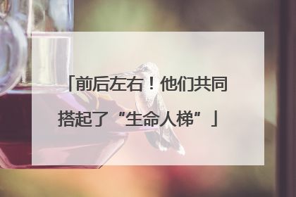 前后左右！他们共同搭起了“生命人梯”