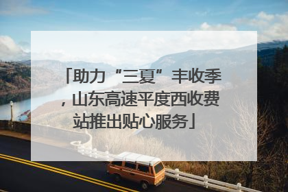 助力“三夏”丰收季，山东高速平度西收费站推出贴心服务