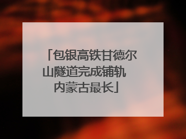 包银高铁甘德尔山隧道完成铺轨 内蒙古最长