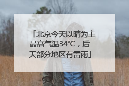北京今天以晴为主最高气温34℃，后天部分地区有雷雨