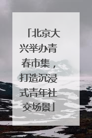 北京大兴举办青春市集，打造沉浸式青年社交场景