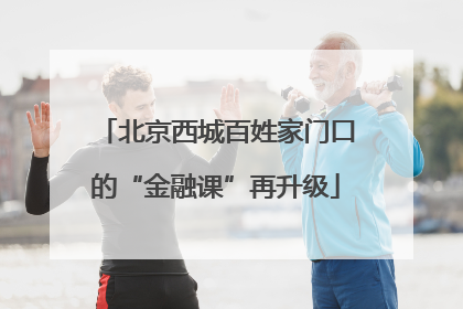 北京西城百姓家门口的“金融课”再升级