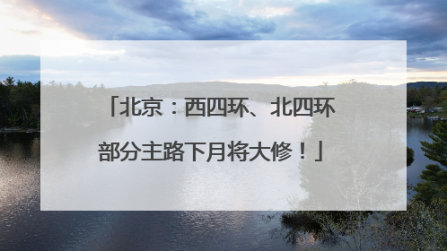 北京：西四环、北四环部分主路下月将大修！