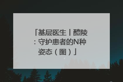 基层医生丨醴陵：守护患者的N种姿态（图）