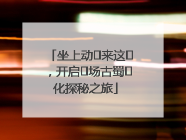 坐上动⻋来这⾥，开启⼀场古蜀⽂化探秘之旅