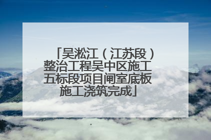 吴淞江（江苏段）整治工程吴中区施工五标段项目闸室底板施工浇筑完成