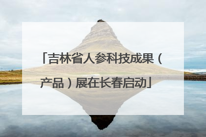 吉林省人参科技成果（产品）展在长春启动