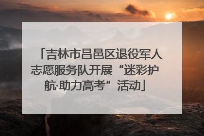吉林市昌邑区退役军人志愿服务队开展“迷彩护航·助力高考”活动