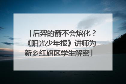 后羿的箭不会熔化？《阳光少年报》讲师为新乡红旗区学生解密