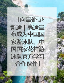 向高处·赴新途｜高途宣布成为中国国家游泳队、中国国家花样游泳队官方学习合作伙伴