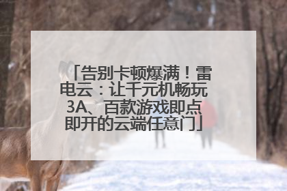 告别卡顿爆满！雷电云：让千元机畅玩3A、百款游戏即点即开的云端任意门