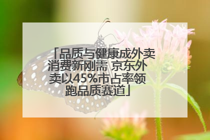 品质与健康成外卖消费新刚需 京东外卖以45%市占率领跑品质赛道
