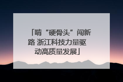 啃“硬骨头”闯新路 浙江科技力量驱动高质量发展