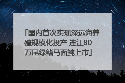 国内首次实现深远海养殖规模化投产 连江80万尾绿鳍马面鲀上市
