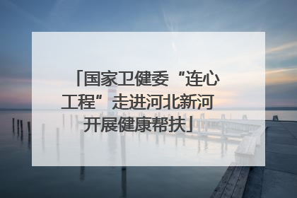 国家卫健委“连心工程”走进河北新河开展健康帮扶