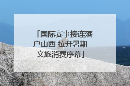 国际赛事接连落户山西 拉开暑期文旅消费序幕