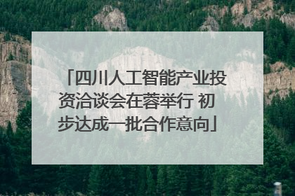四川人工智能产业投资洽谈会在蓉举行 初步达成一批合作意向