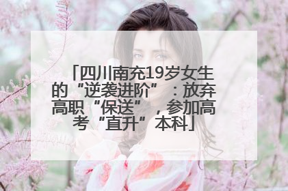 四川南充19岁女生的“逆袭进阶”：放弃高职“保送”，参加高考“直升”本科