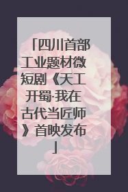 四川首部工业题材微短剧《天工开蜀·我在古代当匠师》首映发布