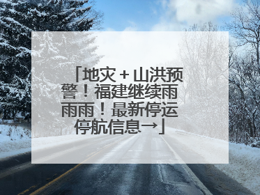 地灾＋山洪预警！福建继续雨雨雨！最新停运停航信息→